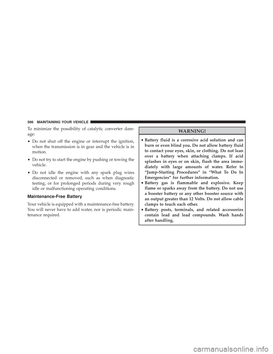 Ram Cargo Van 2014  Owners Manual To minimize the possibility of catalytic converter dam-
age:
•Do not shut off the engine or interrupt the ignition,
when the transmission is in gear and the vehicle is in
motion.
• Do not try to s