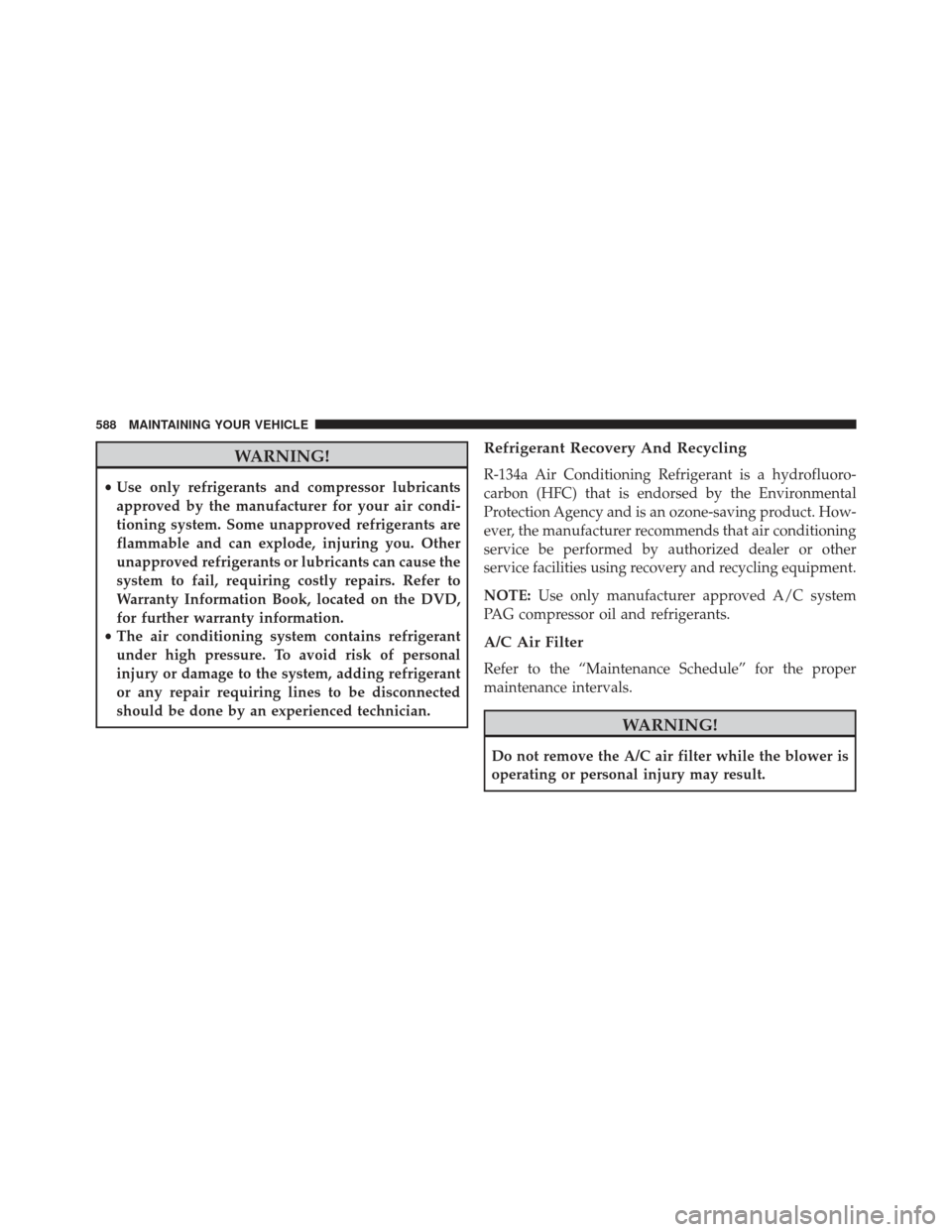 Ram Cargo Van 2014  Owners Manual WARNING!
•Use only refrigerants and compressor lubricants
approved by the manufacturer for your air condi-
tioning system. Some unapproved refrigerants are
flammable and can explode, injuring you. O