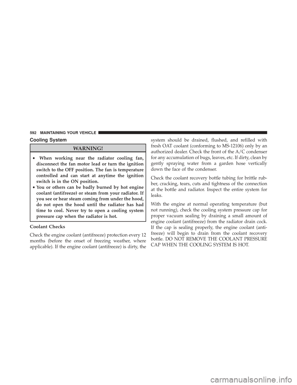 Ram Cargo Van 2014  Owners Manual Cooling System
WARNING!
•When working near the radiator cooling fan,
disconnect the fan motor lead or turn the ignition
switch to the OFF position. The fan is temperature
controlled and can start at