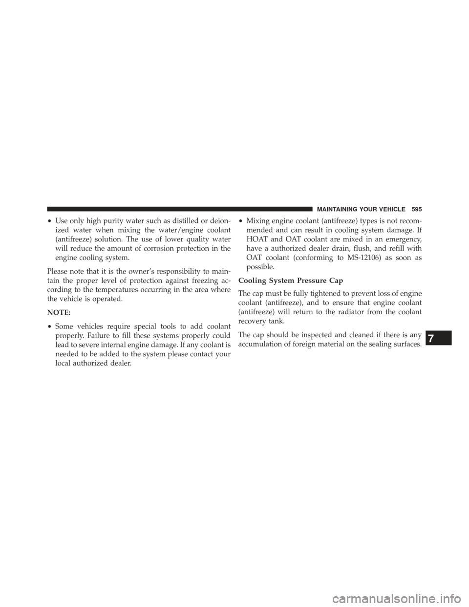 Ram Cargo Van 2014  Owners Manual •Use only high purity water such as distilled or deion-
ized water when mixing the water/engine coolant
(antifreeze) solution. The use of lower quality water
will reduce the amount of corrosion prot