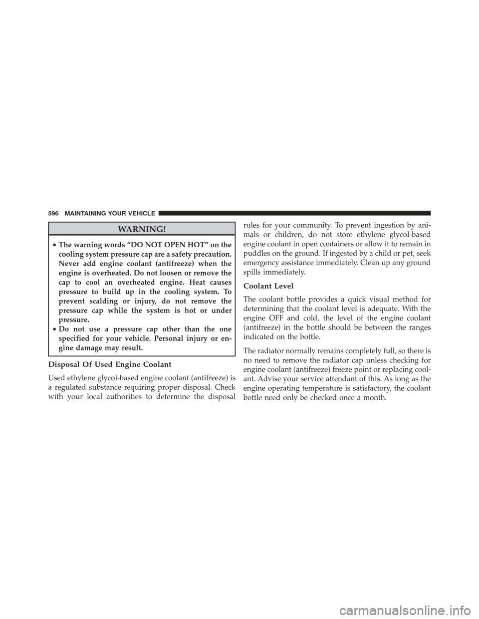 Ram Cargo Van 2014  Owners Manual WARNING!
•The warning words “DO NOT OPEN HOT” on the
cooling system pressure cap are a safety precaution.
Never add engine coolant (antifreeze) when the
engine is overheated. Do not loosen or re