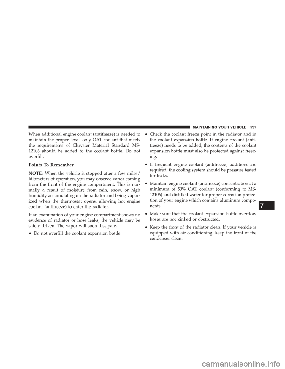 Ram Cargo Van 2014  Owners Manual When additional engine coolant (antifreeze) is needed to
maintain the proper level, only OAT coolant that meets
the requirements of Chrysler Material Standard MS-
12106 should be added to the coolant 