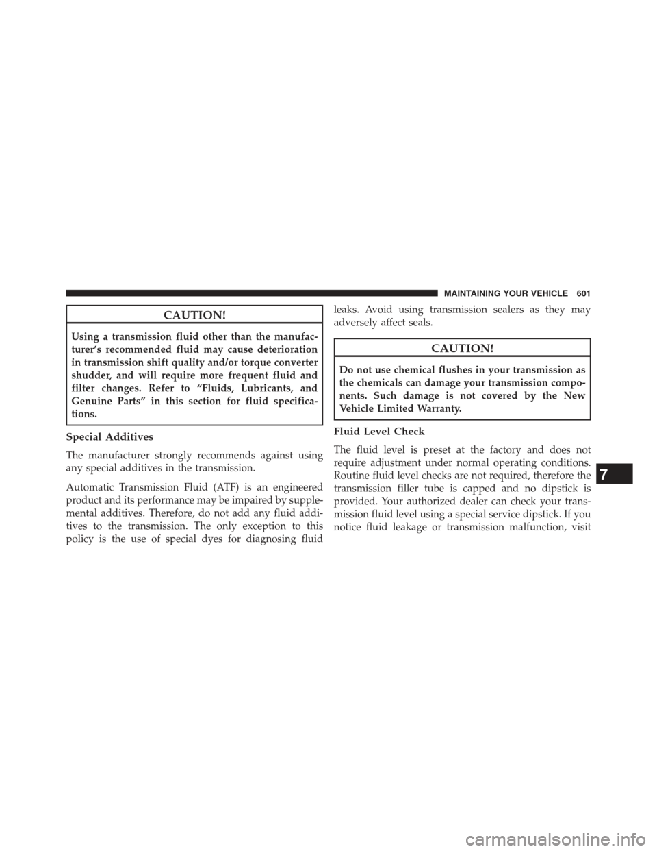 Ram Cargo Van 2014  Owners Manual CAUTION!
Using a transmission fluid other than the manufac-
turer’s recommended fluid may cause deterioration
in transmission shift quality and/or torque converter
shudder, and will require more fre