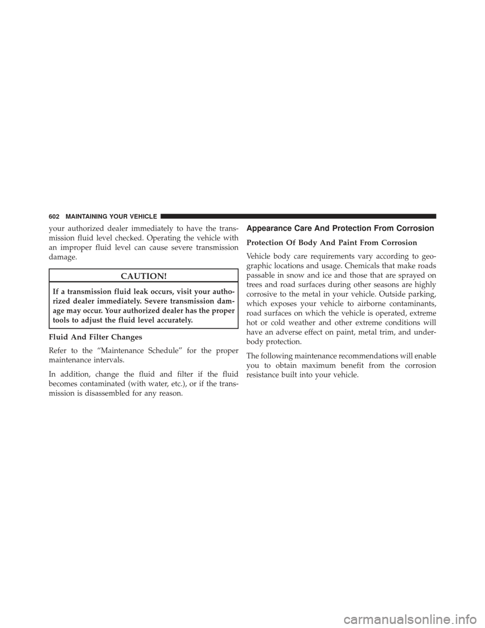 Ram Cargo Van 2014  Owners Manual your authorized dealer immediately to have the trans-
mission fluid level checked. Operating the vehicle with
an improper fluid level can cause severe transmission
damage.
CAUTION!
If a transmission f