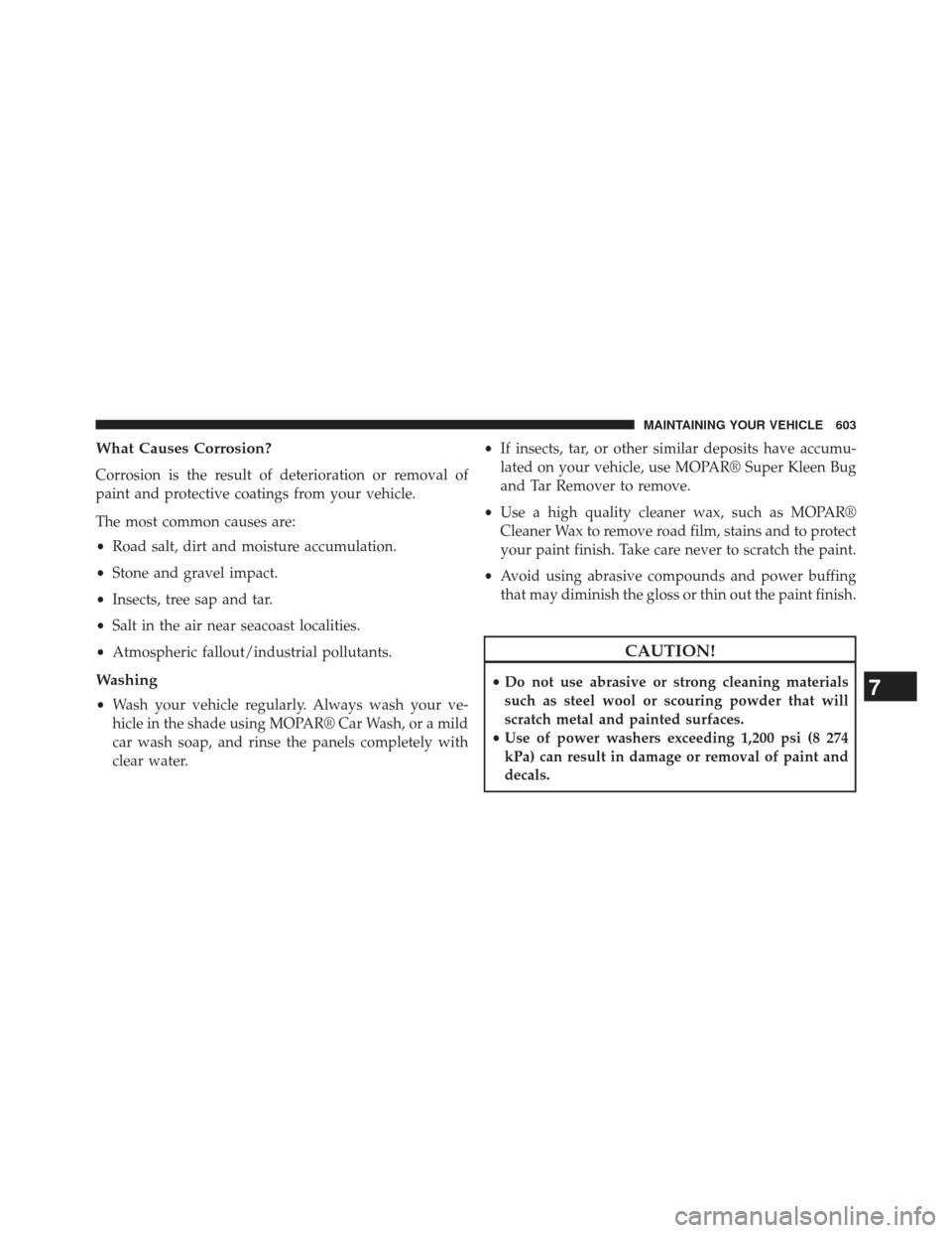 Ram Cargo Van 2014  Owners Manual What Causes Corrosion?
Corrosion is the result of deterioration or removal of
paint and protective coatings from your vehicle.
The most common causes are:
•Road salt, dirt and moisture accumulation.