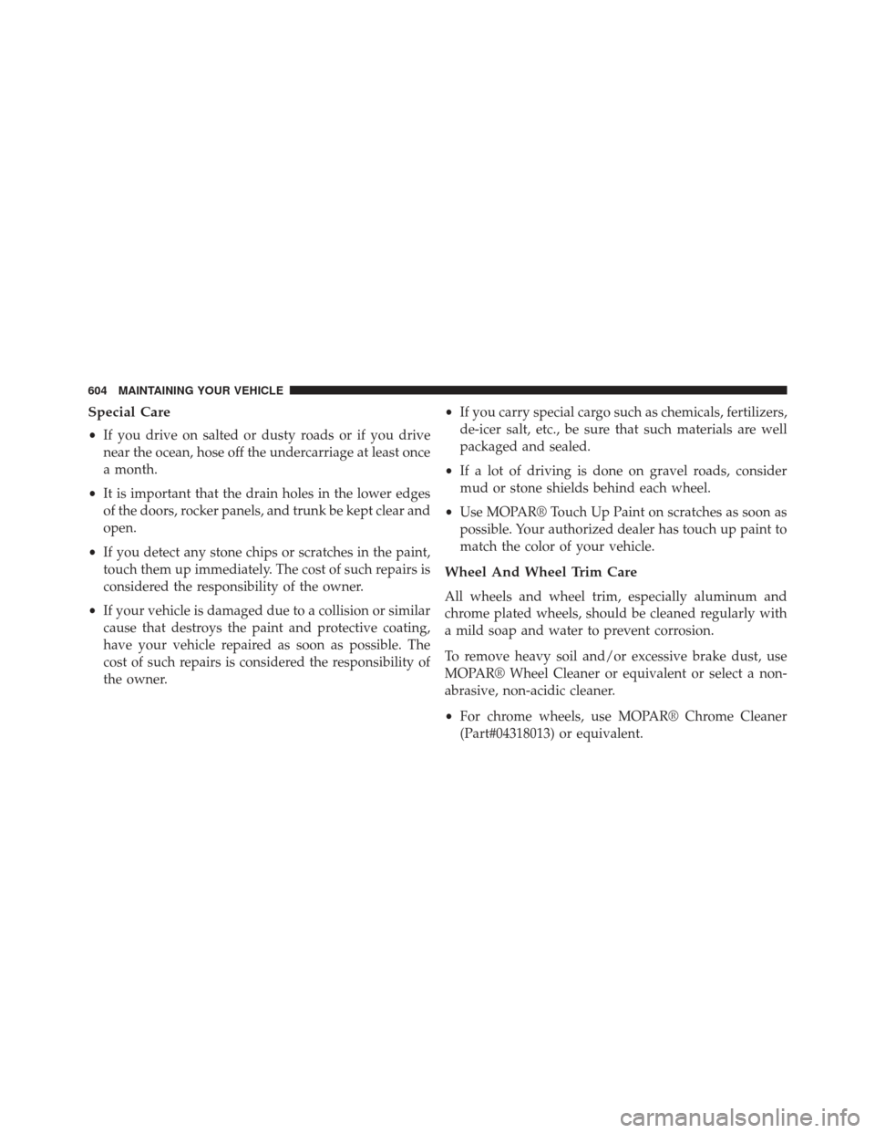 Ram Cargo Van 2014  Owners Manual Special Care
•If you drive on salted or dusty roads or if you drive
near the ocean, hose off the undercarriage at least once
a month.
• It is important that the drain holes in the lower edges
of t