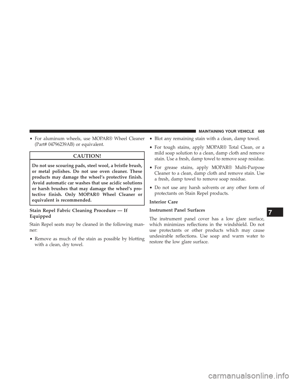 Ram Cargo Van 2014  Owners Manual •For aluminum wheels, use MOPAR® Wheel Cleaner
(Part# 04796239AB) or equivalent.
CAUTION!
Do not use scouring pads, steel wool, a bristle brush,
or metal polishes. Do not use oven cleaner. These
pr