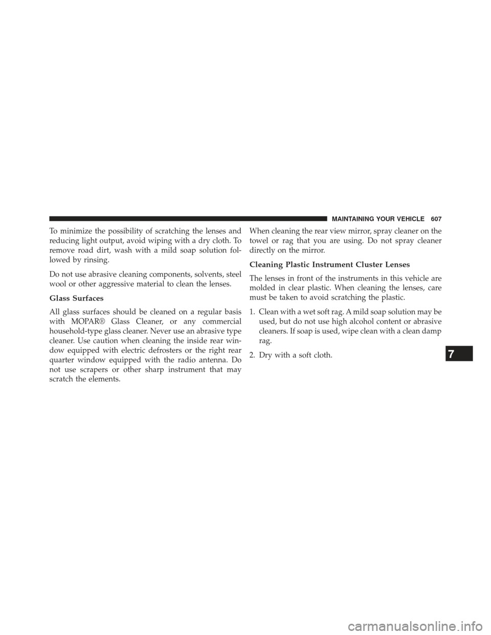 Ram Cargo Van 2014  Owners Manual To minimize the possibility of scratching the lenses and
reducing light output, avoid wiping with a dry cloth. To
remove road dirt, wash with a mild soap solution fol-
lowed by rinsing.
Do not use abr