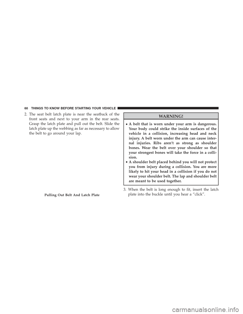 Ram Cargo Van 2014 Repair Manual 2. The seat belt latch plate is near the seatback of thefront seats and next to your arm in the rear seats.
Grasp the latch plate and pull out the belt. Slide the
latch plate up the webbing as far as Ram Cargo Van 2014 Repair Manual 2. The seat belt latch plate is near the seatback of thefront seats and next to your arm in the rear seats.
Grasp the latch plate and pull out the belt. Slide the
latch plate up the webbing as far as