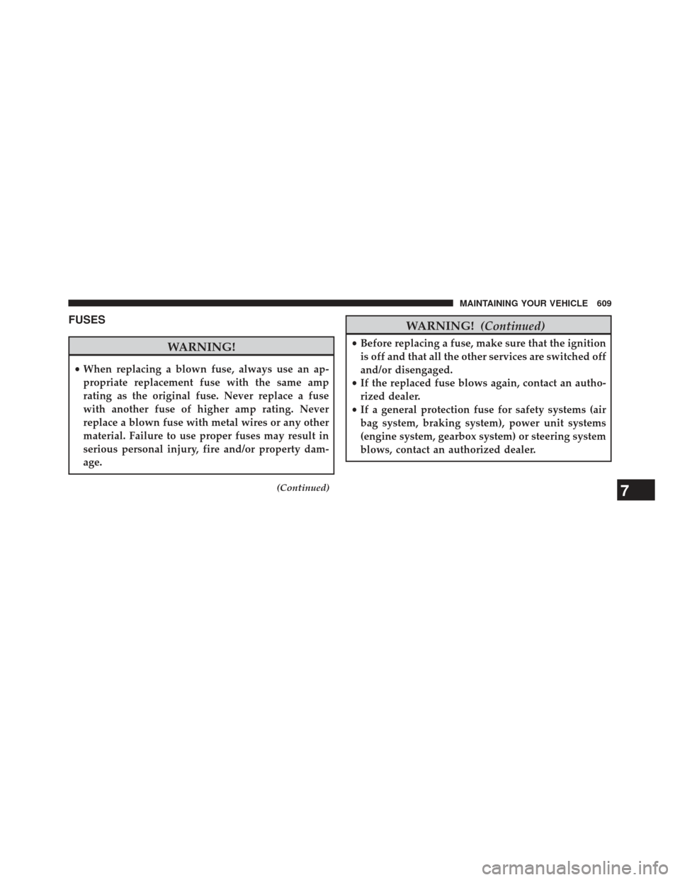 Ram Cargo Van 2014  Owners Manual FUSES
WARNING!
•When replacing a blown fuse, always use an ap-
propriate replacement fuse with the same amp
rating as the original fuse. Never replace a fuse
with another fuse of higher amp rating. 