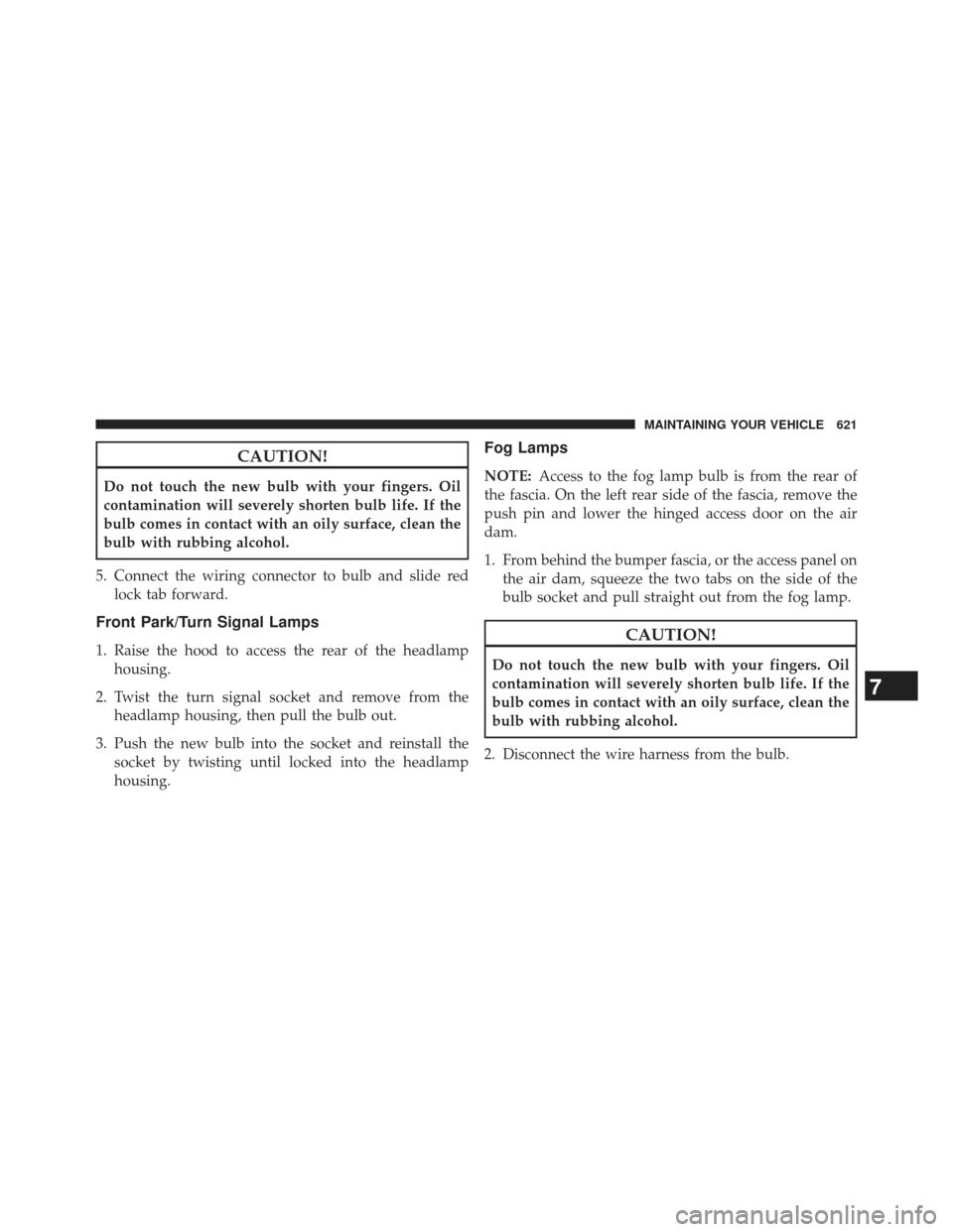 Ram Cargo Van 2014  Owners Manual CAUTION!
Do not touch the new bulb with your fingers. Oil
contamination will severely shorten bulb life. If the
bulb comes in contact with an oily surface, clean the
bulb with rubbing alcohol.
5. Conn