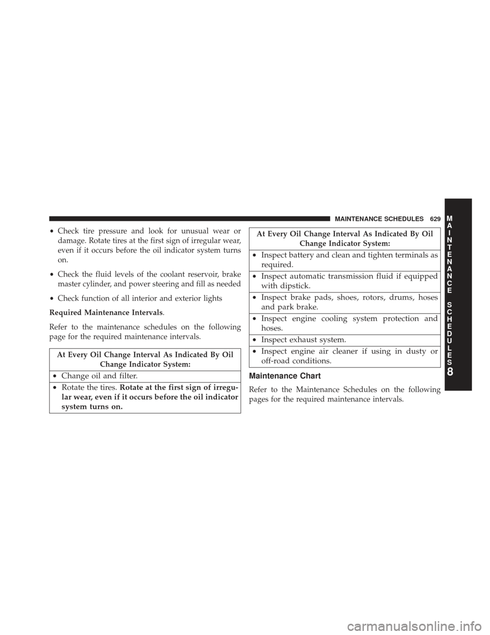 Ram Cargo Van 2014  Owners Manual •Check tire pressure and look for unusual wear or
damage. Rotate tires at the first sign of irregular wear,
even if it occurs before the oil indicator system turns
on.
• Check the fluid levels of 