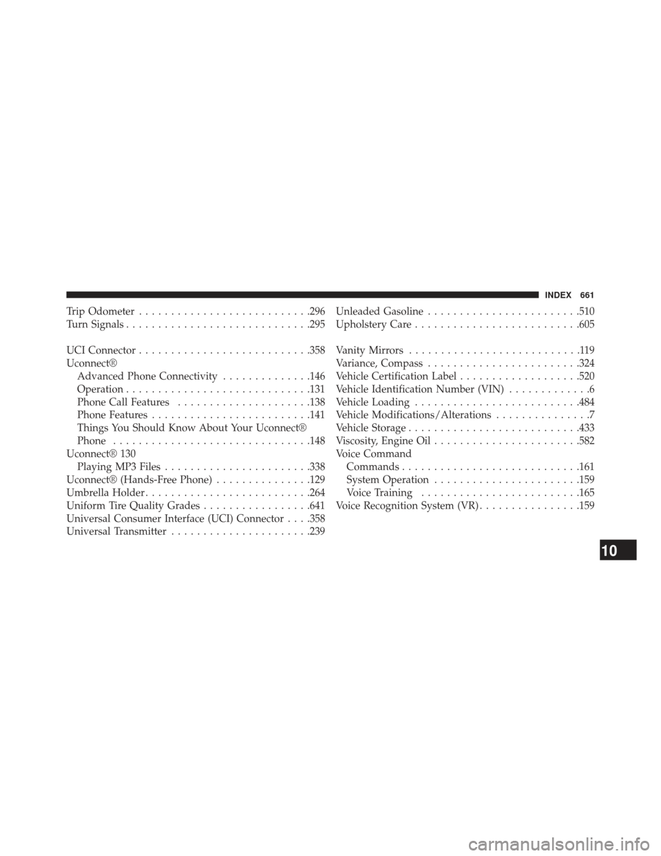 Ram Cargo Van 2014  Owners Manual Trip Odometer.......................... .296
Turn Signals ............................ .295
UCI Connector .......................... .358
Uconnect® Advanced Phone Connectivity ..............146
Opera