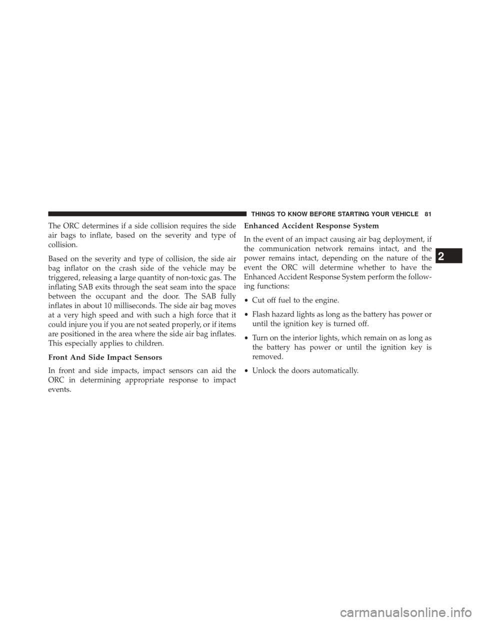 Ram Cargo Van 2014  Owners Manual The ORC determines if a side collision requires the side
air bags to inflate, based on the severity and type of
collision.
Based on the severity and type of collision, the side air
bag inflator on the