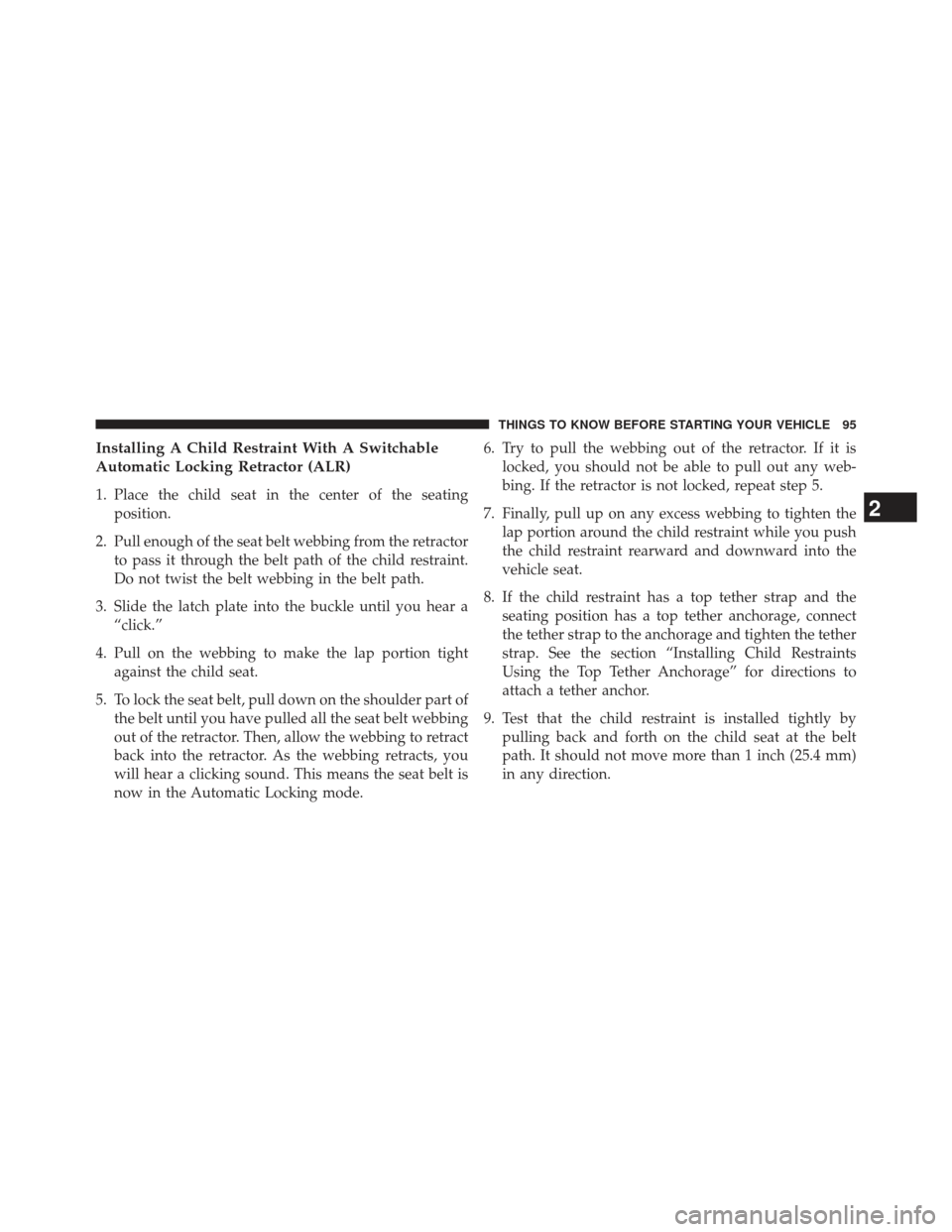 Ram Cargo Van 2014 Owners Manual Installing A Child Restraint With A Switchable
Automatic Locking Retractor (ALR)
1. Place the child seat in the center of the seatingposition.
2. Pull enough of the seat belt webbing from the retracto Ram Cargo Van 2014 Owners Manual Installing A Child Restraint With A Switchable
Automatic Locking Retractor (ALR)
1. Place the child seat in the center of the seatingposition.
2. Pull enough of the seat belt webbing from the retracto
