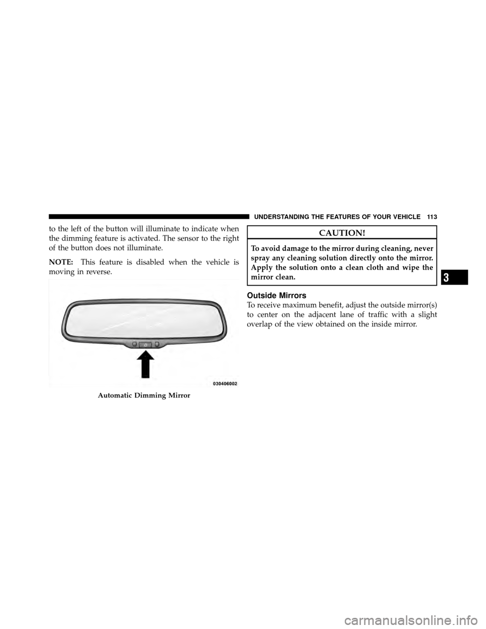 Ram Cargo Van 2012  Owners Manual to the left of the button will illuminate to indicate when
the dimming feature is activated. The sensor to the right
of the button does not illuminate.
NOTE:This feature is disabled when the vehicle i