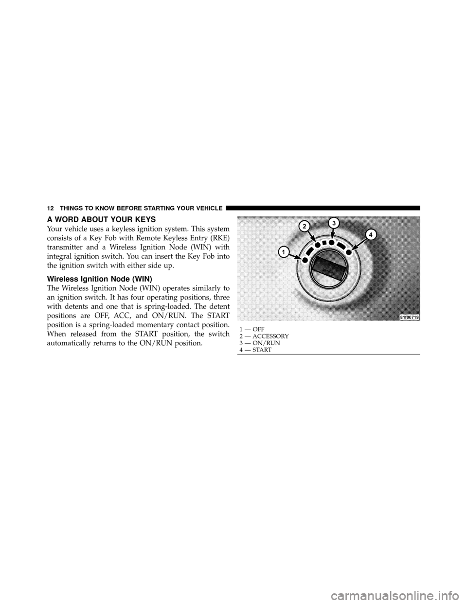 Ram Cargo Van 2012 User Guide A WORD ABOUT YOUR KEYS
Your vehicle uses a keyless ignition system. This system
consists of a Key Fob with Remote Keyless Entry (RKE)
transmitter and a Wireless Ignition Node (WIN) with
integral ignit