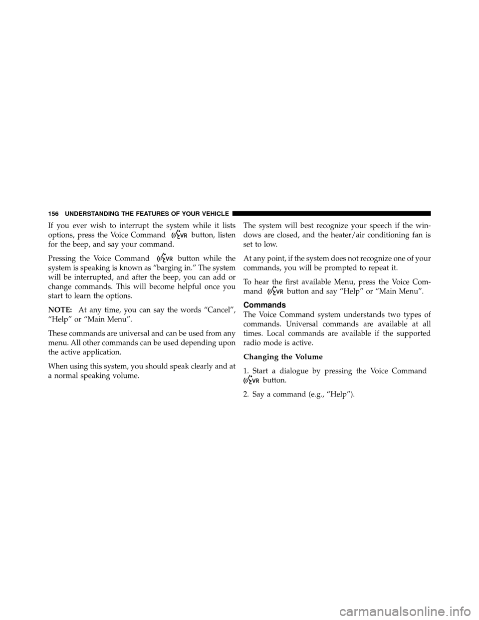 Ram Cargo Van 2012  Owners Manual If you ever wish to interrupt the system while it lists
options, press the Voice Command
button, listen
for the beep, and say your command.
Pressing the Voice Command
button while the
system is speaki
