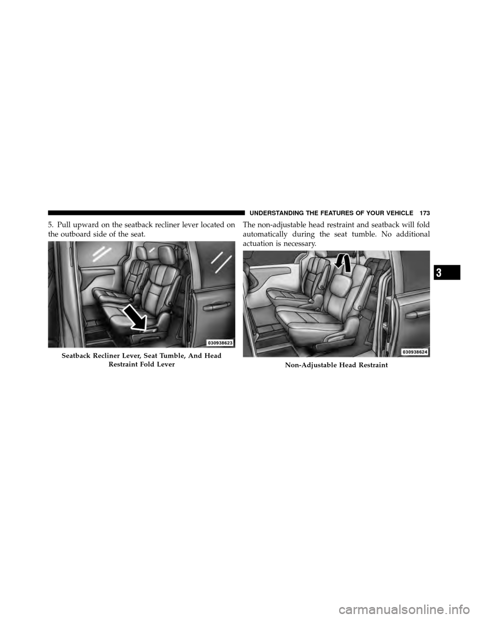Ram Cargo Van 2012  Owners Manual 5. Pull upward on the seatback recliner lever located on
the outboard side of the seat.The non-adjustable head restraint and seatback will fold
automatically during the seat tumble. No additional
actu