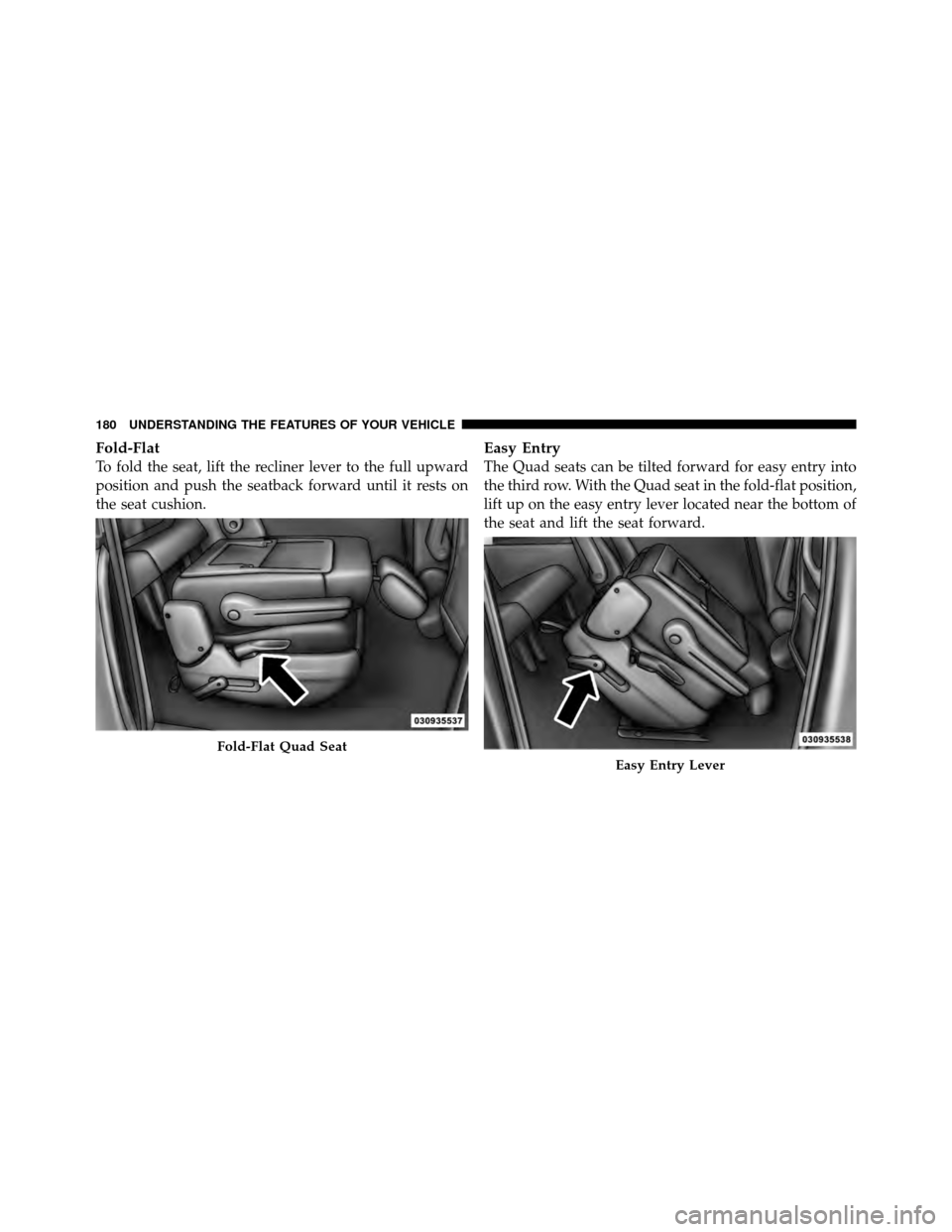 Ram Cargo Van 2012  Owners Manual Fold-Flat
To fold the seat, lift the recliner lever to the full upward
position and push the seatback forward until it rests on
the seat cushion.
Easy Entry
The Quad seats can be tilted forward for ea