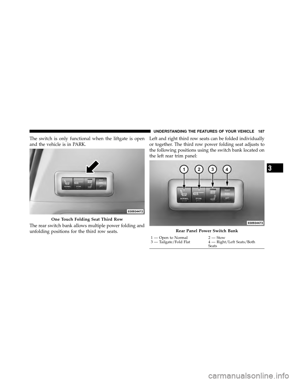 Ram Cargo Van 2012  Owners Manual The switch is only functional when the liftgate is open
and the vehicle is in PARK.
The rear switch bank allows multiple power folding and
unfolding positions for the third row seats.Left and right th