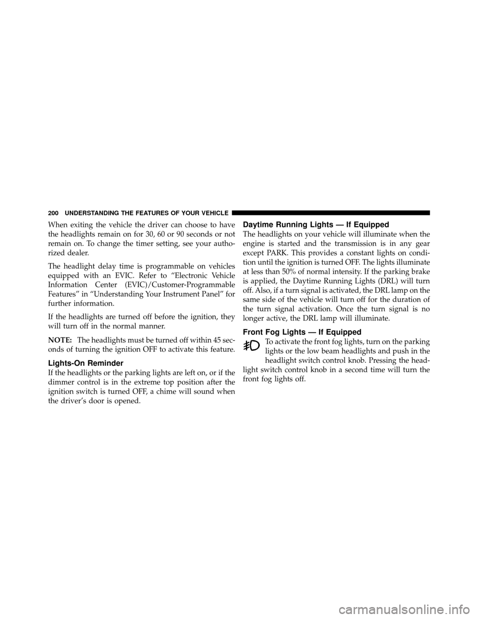 Ram Cargo Van 2012  Owners Manual When exiting the vehicle the driver can choose to have
the headlights remain on for 30, 60 or 90 seconds or not
remain on. To change the timer setting, see your autho-
rized dealer.
The headlight dela