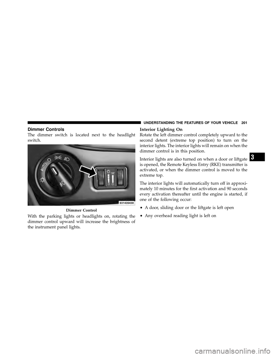 Ram Cargo Van 2012  Owners Manual Dimmer Controls
The dimmer switch is located next to the headlight
switch.
With the parking lights or headlights on, rotating the
dimmer control upward will increase the brightness of
the instrument p