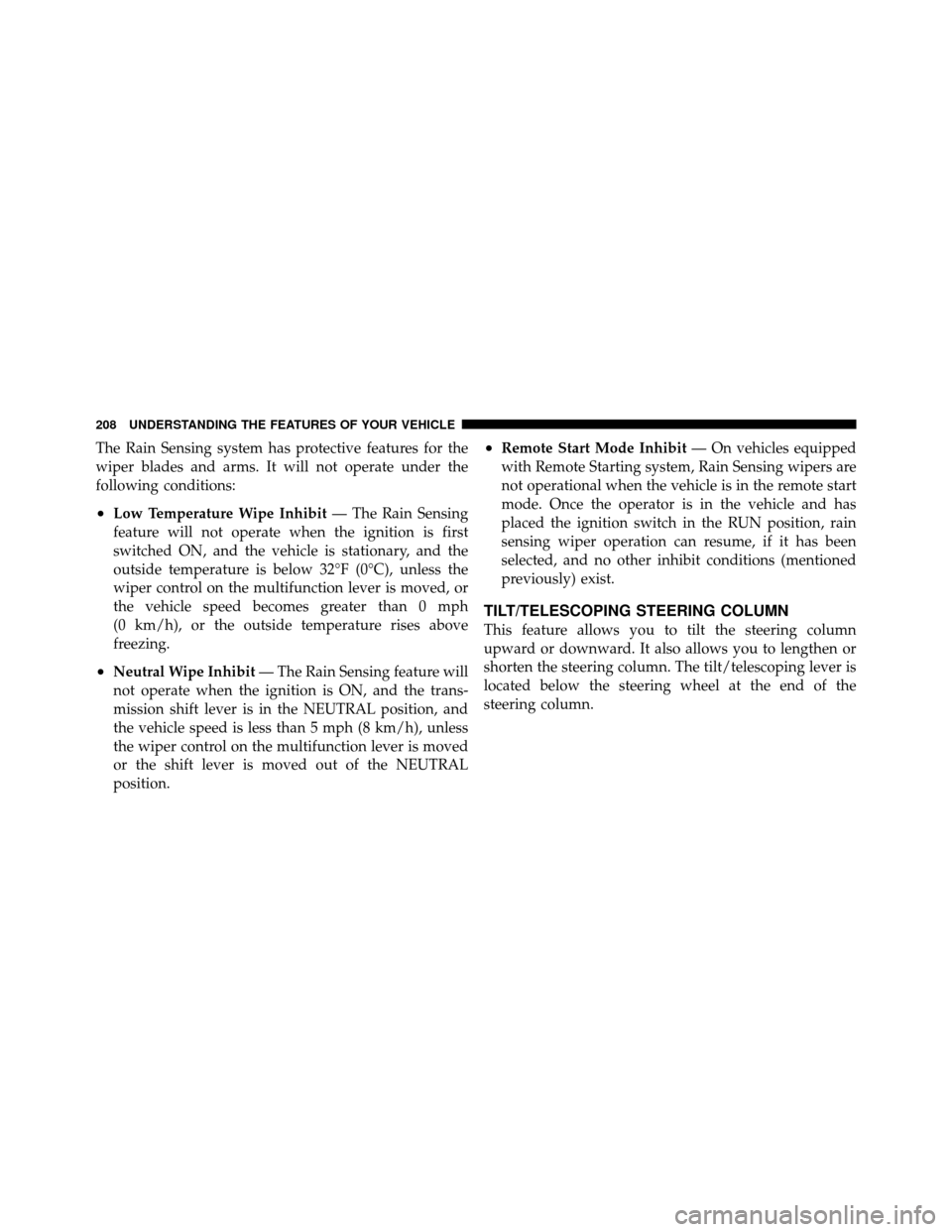 Ram Cargo Van 2012  Owners Manual The Rain Sensing system has protective features for the
wiper blades and arms. It will not operate under the
following conditions:
•Low Temperature Wipe Inhibit— The Rain Sensing
feature will not 