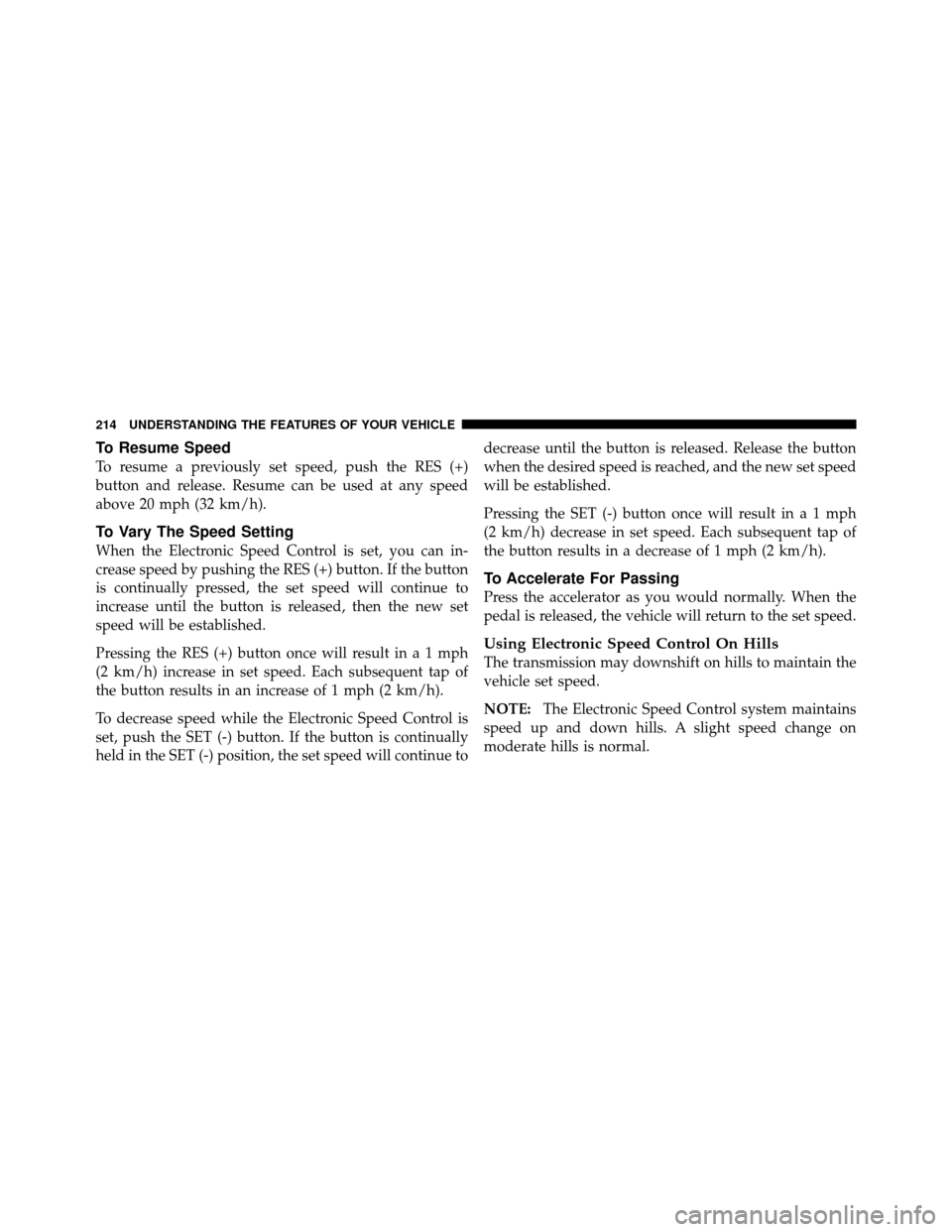 Ram Cargo Van 2012  Owners Manual To Resume Speed
To resume a previously set speed, push the RES (+)
button and release. Resume can be used at any speed
above 20 mph (32 km/h).
To Vary The Speed Setting
When the Electronic Speed Contr