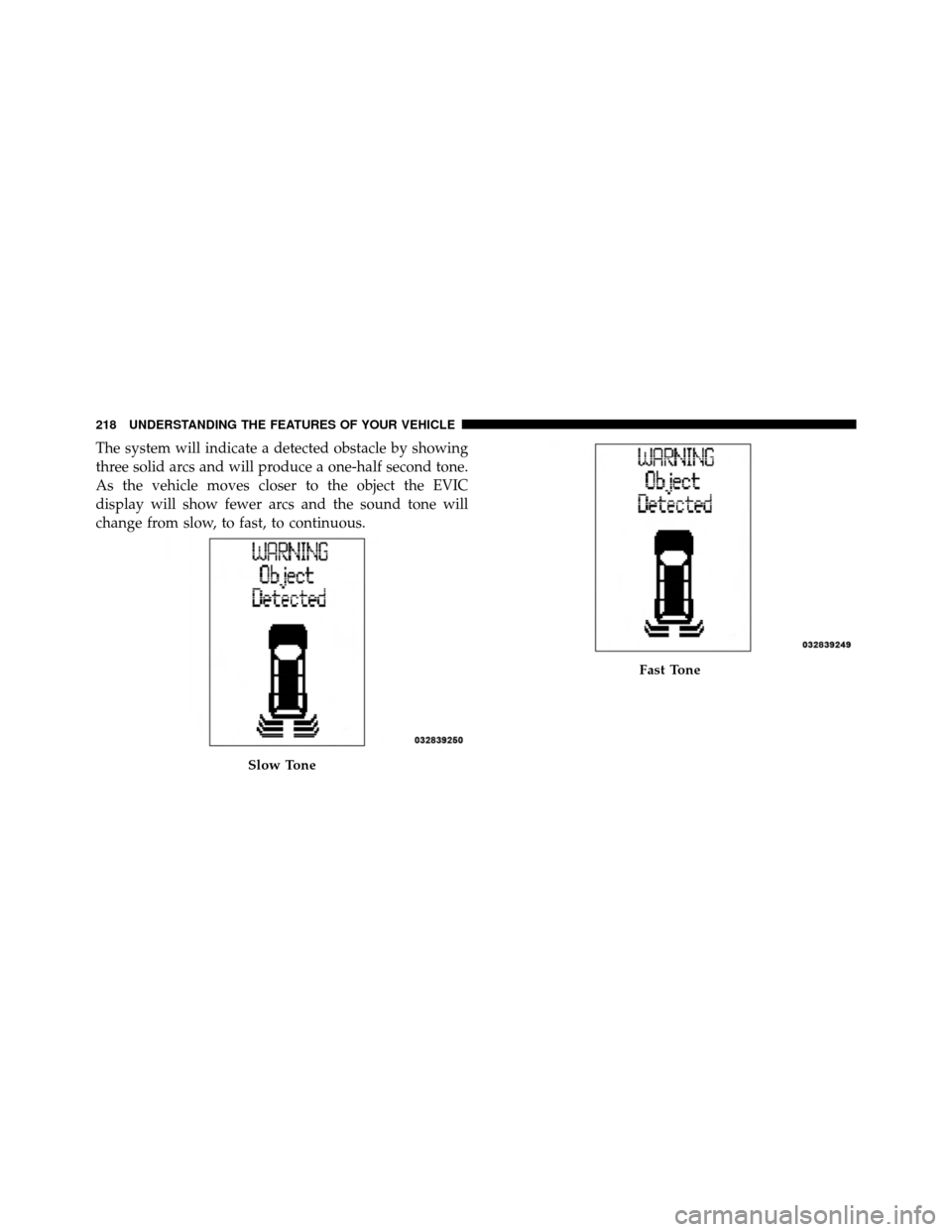 Ram Cargo Van 2012  Owners Manual The system will indicate a detected obstacle by showing
three solid arcs and will produce a one-half second tone.
As the vehicle moves closer to the object the EVIC
display will show fewer arcs and th