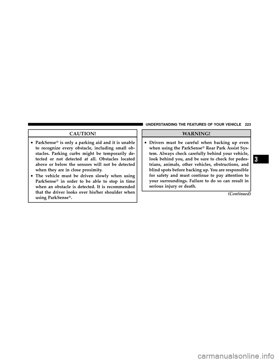 Ram Cargo Van 2012  Owners Manual CAUTION!
•ParkSenseis only a parking aid and it is unable
to recognize every obstacle, including small ob-
stacles. Parking curbs might be temporarily de-
tected or not detected at all. Obstacles l