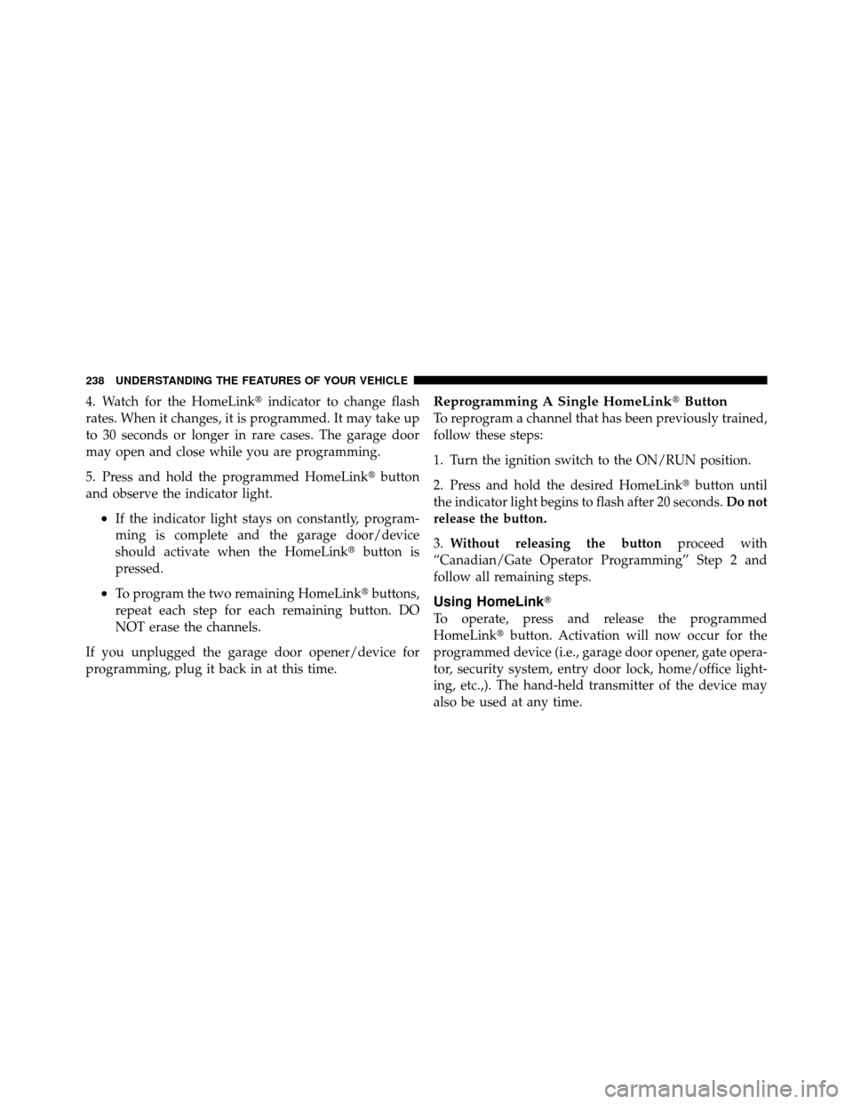 Ram Cargo Van 2012  Owners Manual 4. Watch for the HomeLinkindicator to change flash
rates. When it changes, it is programmed. It may take up
to 30 seconds or longer in rare cases. The garage door
may open and close while you are pro
