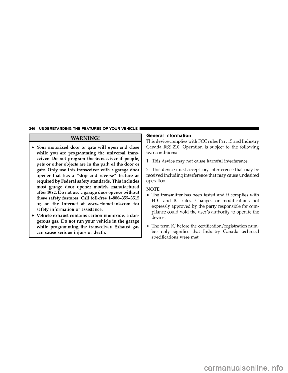 Ram Cargo Van 2012  Owners Manual WARNING!
•Your motorized door or gate will open and close
while you are programming the universal trans-
ceiver. Do not program the transceiver if people,
pets or other objects are in the path of th