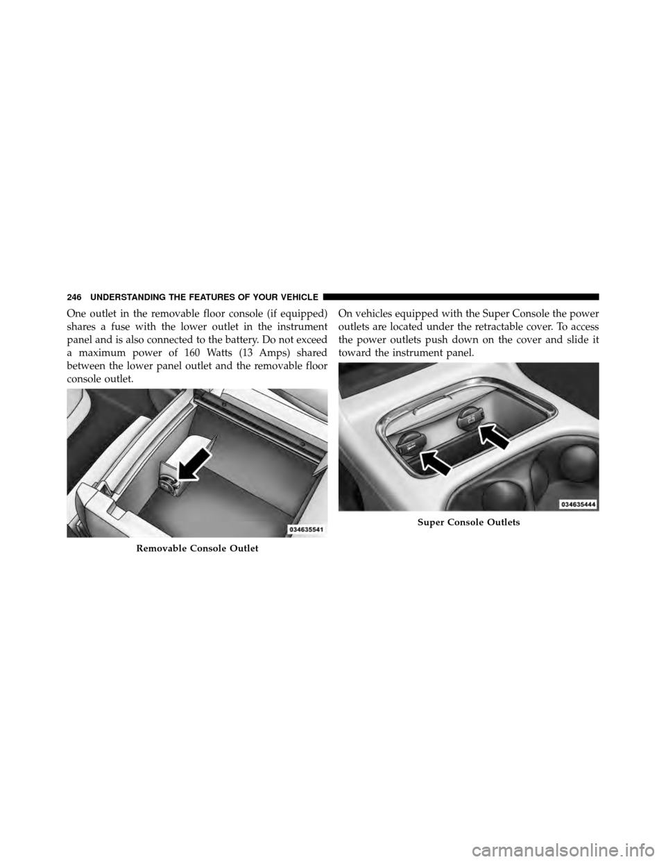 Ram Cargo Van 2012  Owners Manual One outlet in the removable floor console (if equipped)
shares a fuse with the lower outlet in the instrument
panel and is also connected to the battery. Do not exceed
a maximum power of 160 Watts (13