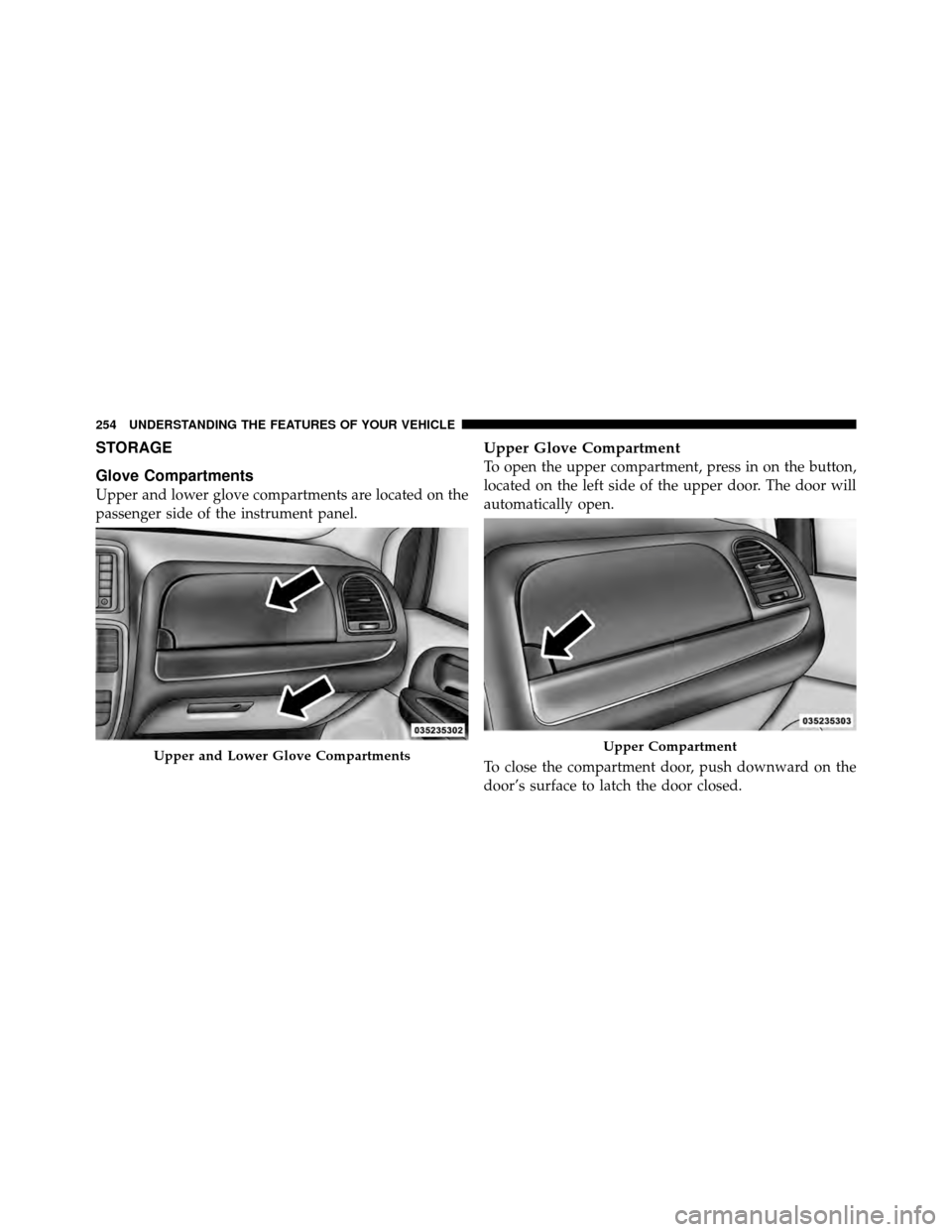 Ram Cargo Van 2012  Owners Manual STORAGE
Glove Compartments
Upper and lower glove compartments are located on the
passenger side of the instrument panel.
Upper Glove Compartment
To open the upper compartment, press in on the button,
