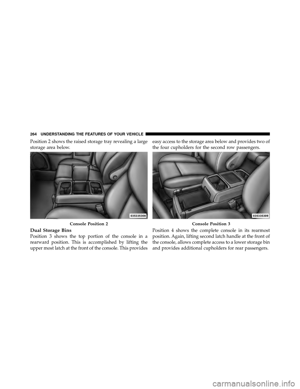 Ram Cargo Van 2012 Owners Manual Position 2 shows the raised storage tray revealing a large
storage area below.
Dual Storage Bins
Position 3 shows the top portion of the console in a
rearward position. This is accomplished by lifting Ram Cargo Van 2012 Owners Manual Position 2 shows the raised storage tray revealing a large
storage area below.
Dual Storage Bins
Position 3 shows the top portion of the console in a
rearward position. This is accomplished by lifting