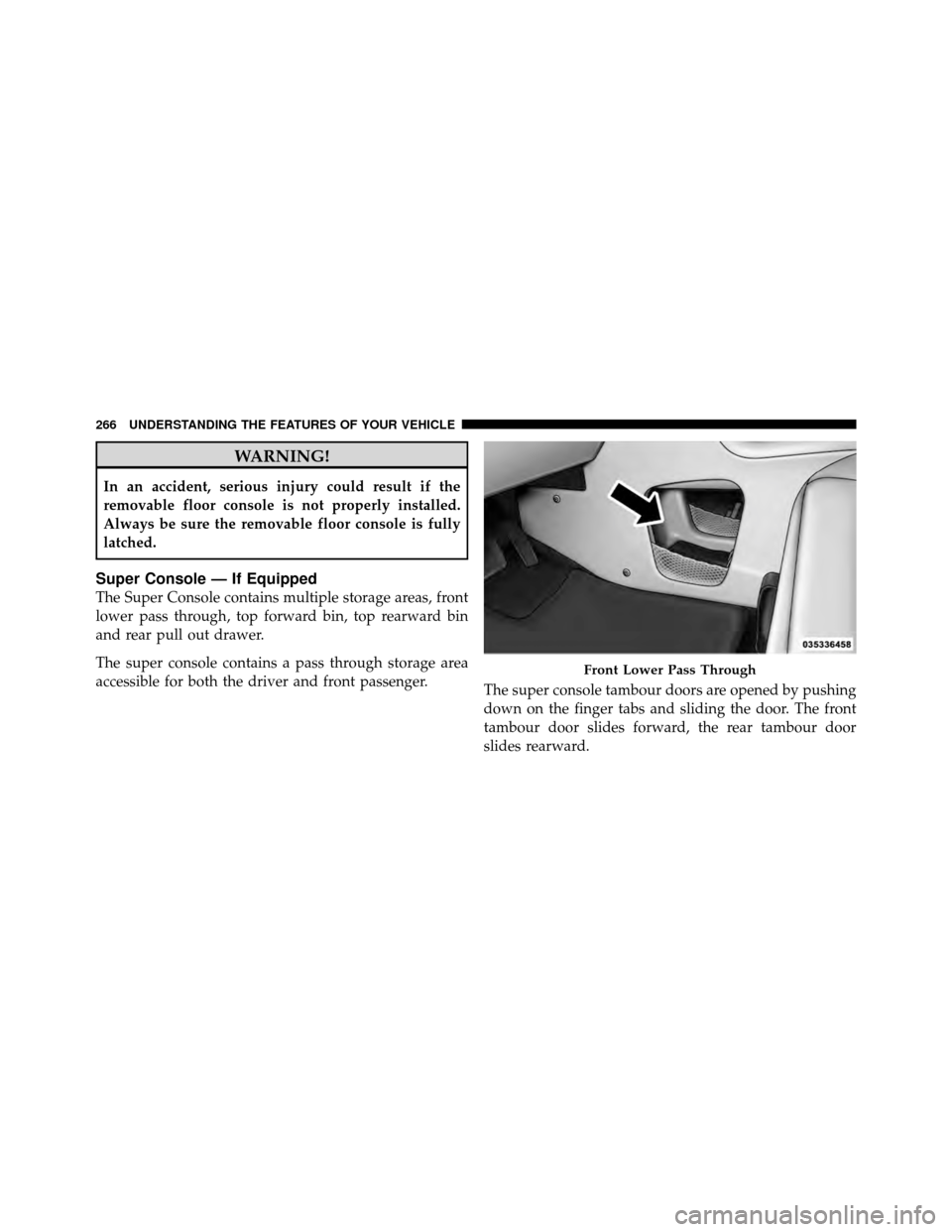 Ram Cargo Van 2012 Owners Manual WARNING!
In an accident, serious injury could result if the
removable floor console is not properly installed.
Always be sure the removable floor console is fully
latched.
Super Console — If Equippe Ram Cargo Van 2012 Owners Manual WARNING!
In an accident, serious injury could result if the
removable floor console is not properly installed.
Always be sure the removable floor console is fully
latched.
Super Console — If Equippe