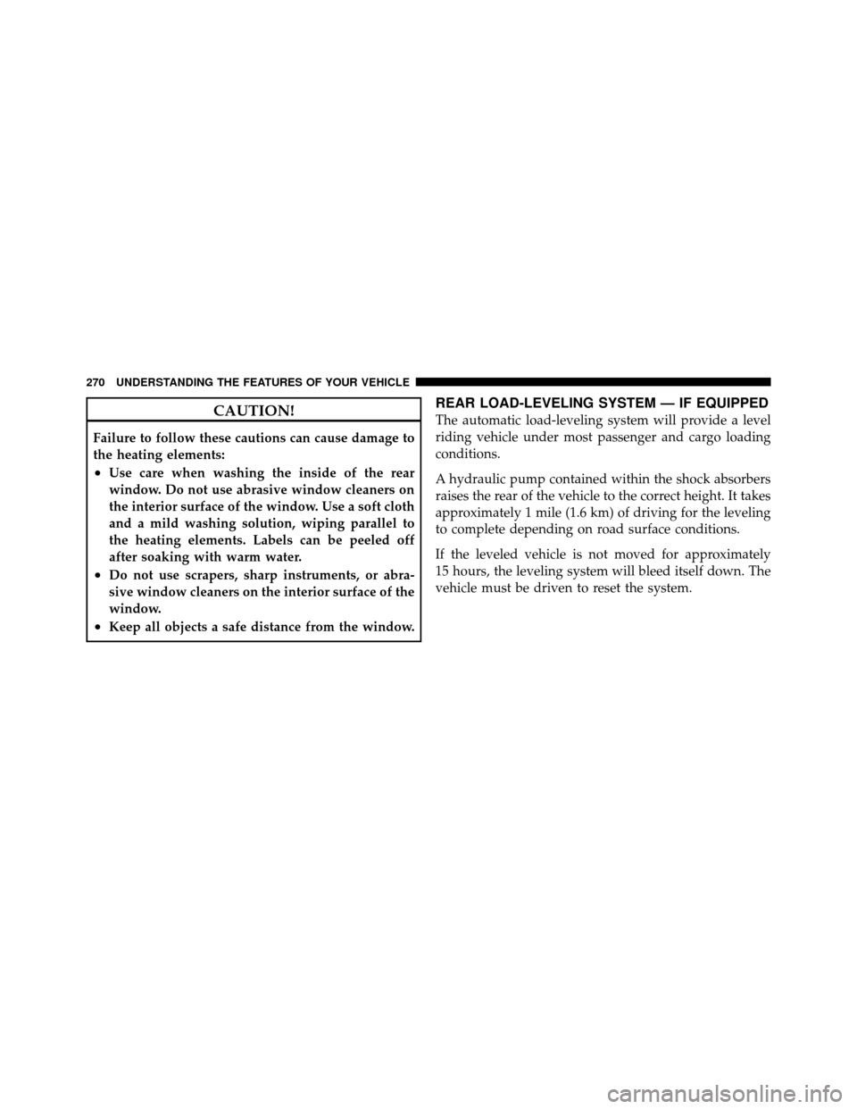 Ram Cargo Van 2012 User Guide CAUTION!
Failure to follow these cautions can cause damage to
the heating elements:
•Use care when washing the inside of the rear
window. Do not use abrasive window cleaners on
the interior surface 