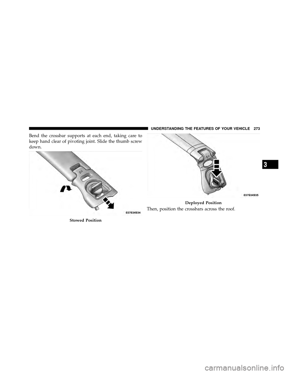 Ram Cargo Van 2012  Owners Manual Bend the crossbar supports at each end, taking care to
keep hand clear of pivoting joint. Slide the thumb screw
down.Then, position the crossbars across the roof.
Stowed Position
Deployed Position
3
U