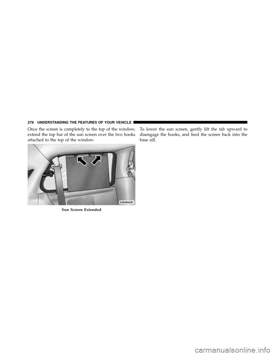 Ram Cargo Van 2012  Owners Manual Once the screen is completely to the top of the window,
extend the top bar of the sun screen over the two hooks
attached to the top of the window.To lower the sun screen, gently lift the tab upward to