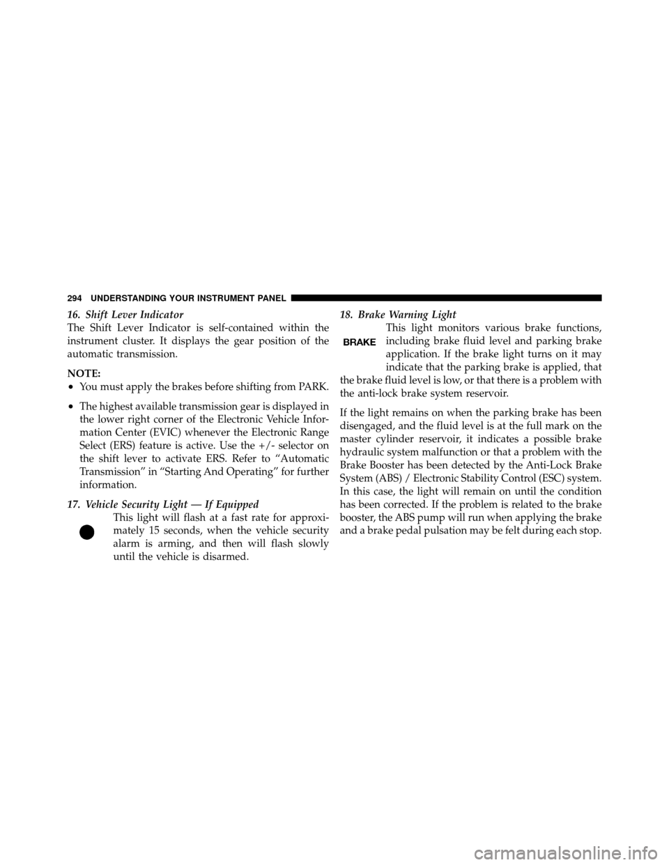Ram Cargo Van 2012  Owners Manual 16. Shift Lever Indicator
The Shift Lever Indicator is self-contained within the
instrument cluster. It displays the gear position of the
automatic transmission.
NOTE:
•You must apply the brakes bef