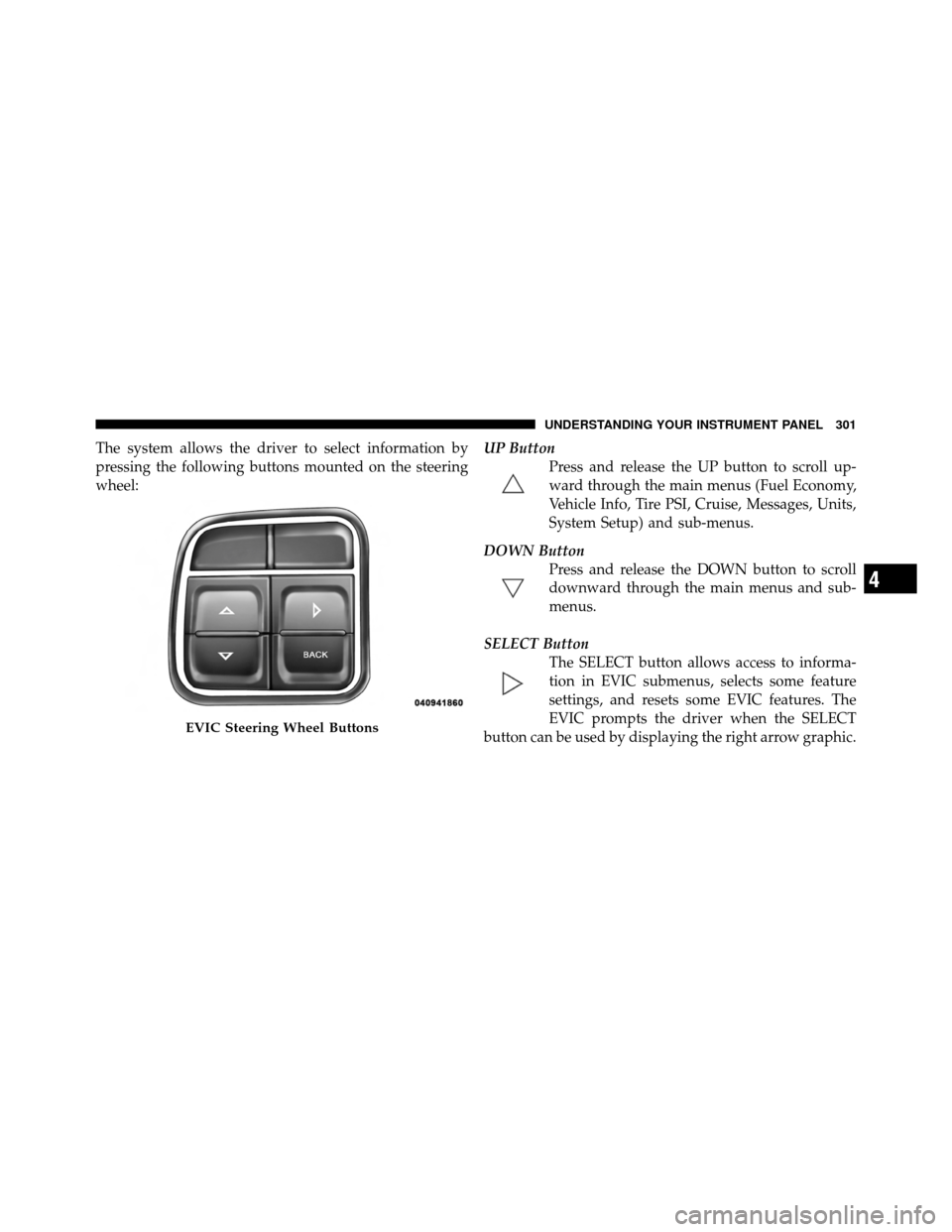 Ram Cargo Van 2012 User Guide The system allows the driver to select information by
pressing the following buttons mounted on the steering
wheel:UP Button
Press and release the UP button to scroll up-
ward through the main menus (