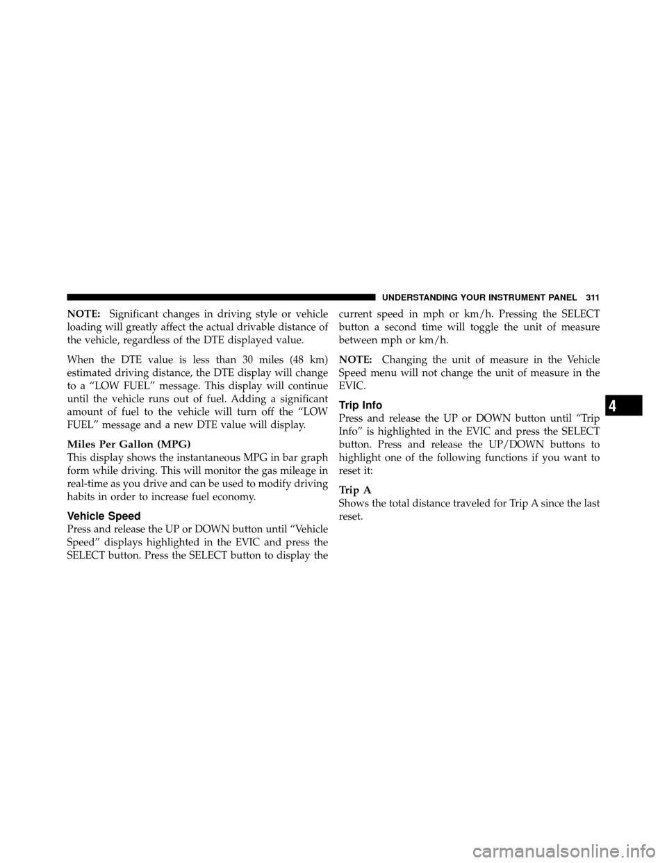 Ram Cargo Van 2012  Owners Manual NOTE:Significant changes in driving style or vehicle
loading will greatly affect the actual drivable distance of
the vehicle, regardless of the DTE displayed value.
When the DTE value is less than 30 