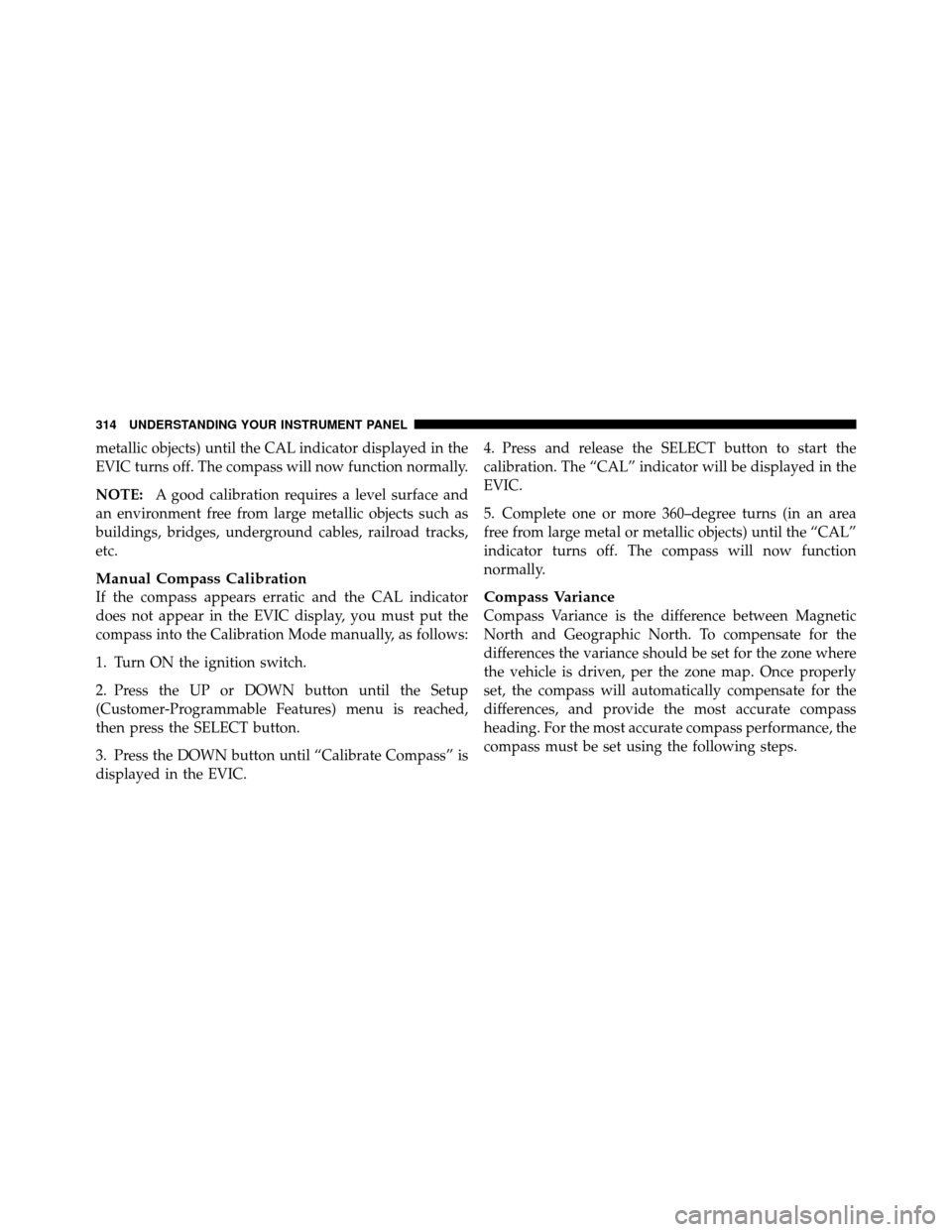 Ram Cargo Van 2012  Owners Manual metallic objects) until the CAL indicator displayed in the
EVIC turns off. The compass will now function normally.
NOTE:A good calibration requires a level surface and
an environment free from large m