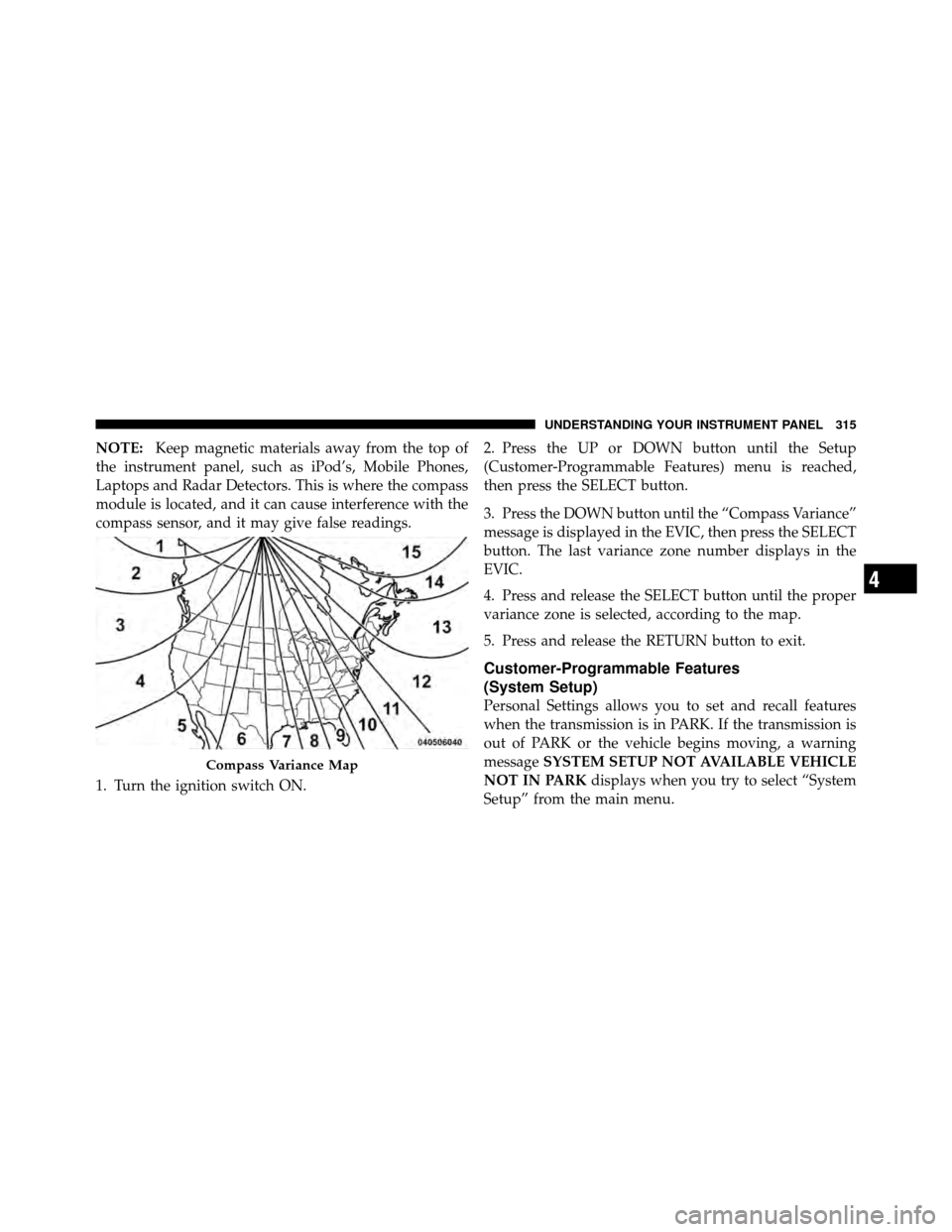 Ram Cargo Van 2012  Owners Manual NOTE:Keep magnetic materials away from the top of
the instrument panel, such as iPod’s, Mobile Phones,
Laptops and Radar Detectors. This is where the compass
module is located, and it can cause inte