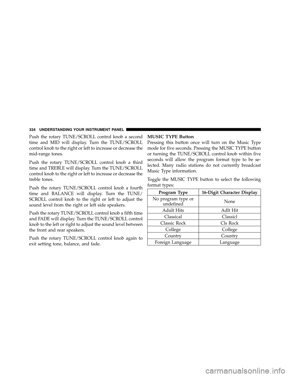 Ram Cargo Van 2012  Owners Manual Push the rotary TUNE/SCROLL control knob a second
time and MID will display. Turn the TUNE/SCROLL
control knob to the right or left to increase or decrease the
mid-range tones.
Push the rotary TUNE/SC