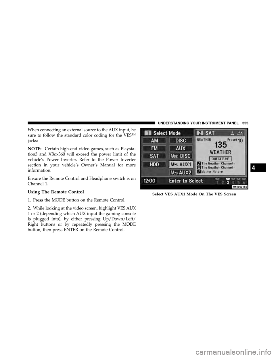 Ram Cargo Van 2012  Owners Manual When connecting an external source to the AUX input, be
sure to follow the standard color coding for the VES™
jacks:
NOTE:Certain high-end video games, such as Playsta-
tion3 and XBox360 will exceed