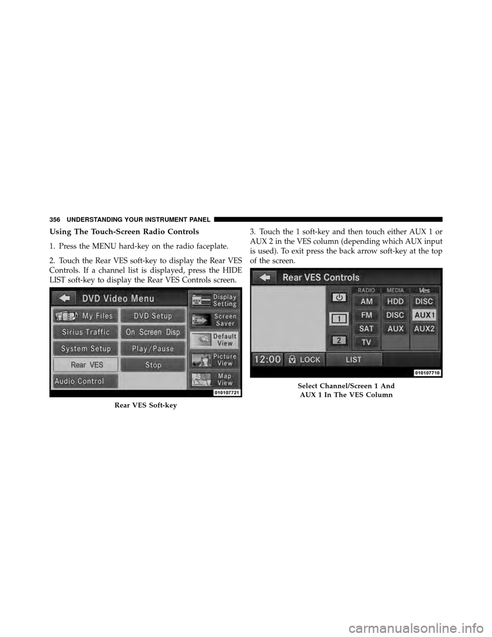 Ram Cargo Van 2012  Owners Manual Using The Touch-Screen Radio Controls
1. Press the MENU hard-key on the radio faceplate.
2. Touch the Rear VES soft-key to display the Rear VES
Controls. If a channel list is displayed, press the HIDE