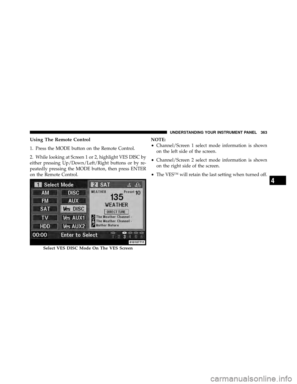 Ram Cargo Van 2012  Owners Manual Using The Remote Control
1. Press the MODE button on the Remote Control.
2. While looking at Screen 1 or 2, highlight VES DISC by
either pressing Up/Down/Left/Right buttons or by re-
peatedly pressing