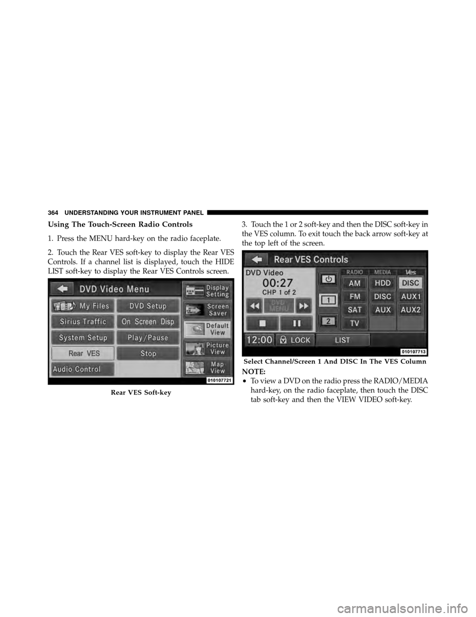 Ram Cargo Van 2012  Owners Manual Using The Touch-Screen Radio Controls
1. Press the MENU hard-key on the radio faceplate.
2. Touch the Rear VES soft-key to display the Rear VES
Controls. If a channel list is displayed, touch the HIDE